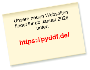 Unsere neuen Webseiten findet ihr ab Januar 2026 unter:  https://pyddf.de/